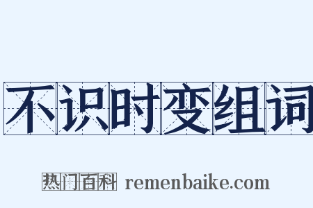 不识时变组词是什么意思的图片
